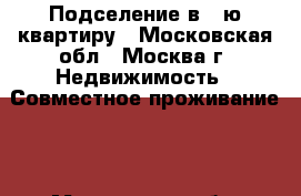 Подселение в 1-ю квартиру - Московская обл., Москва г. Недвижимость » Совместное проживание   . Московская обл.,Москва г.